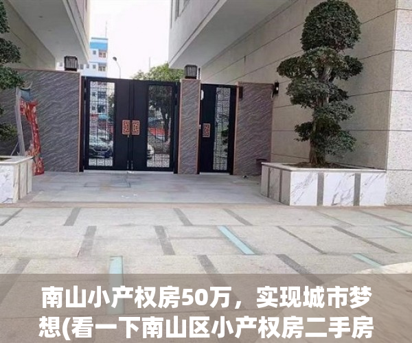 南山小产权房50万，实现城市梦想(看一下南山区小产权房二手房)
