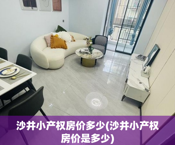 沙井小产权房价多少(沙井小产权房价是多少) 沙井小产权房价多少(沙井小产权房价是多少)