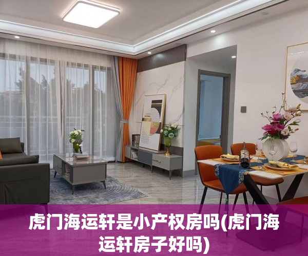虎门海运轩是小产权房吗(虎门海运轩房子好吗) 虎门海运轩是小产权房吗(虎门海运轩房子好吗)
