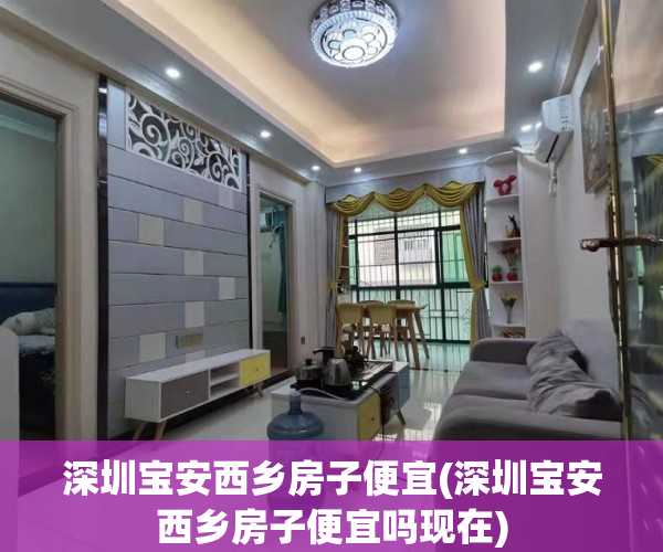 深圳宝安西乡房子便宜(深圳宝安西乡房子便宜吗现在)