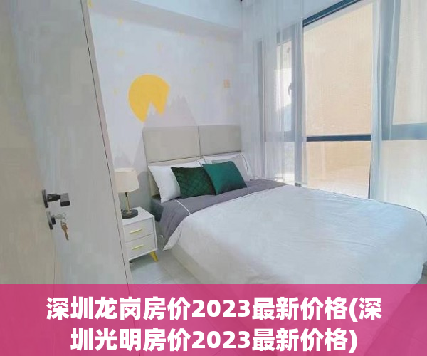 深圳龙岗房价2023最新价格(深圳光明房价2023最新价格) 深圳龙岗房价2023最新价格(深圳光明房价2023最新价格)