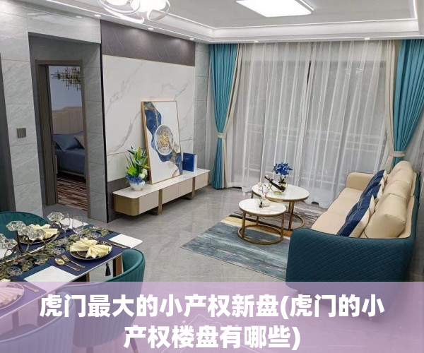虎门最大的小产权新盘(虎门的小产权楼盘有哪些)