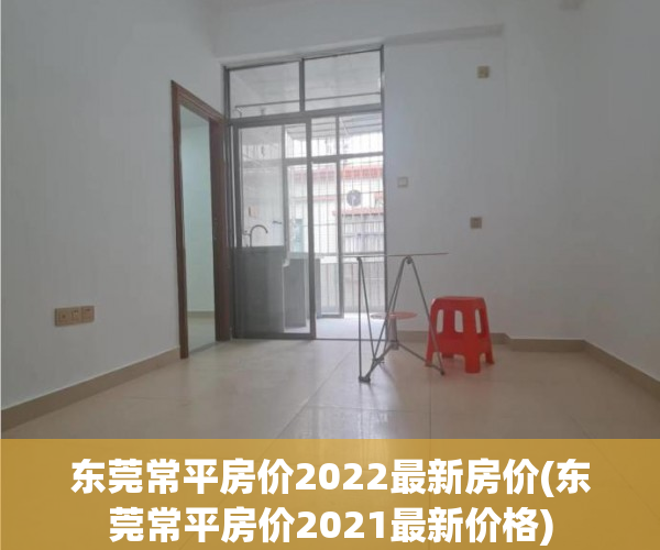 东莞常平房价2022最新房价(东莞常平房价2021最新价格)