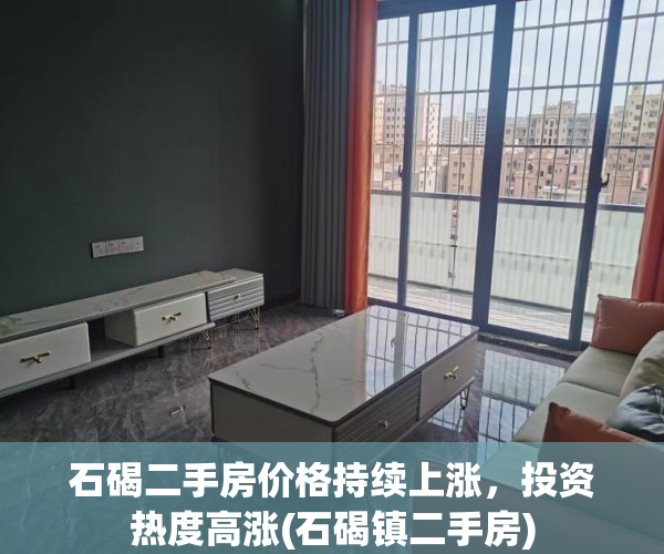 石碣二手房价格持续上涨，投资热度高涨(石碣镇二手房)