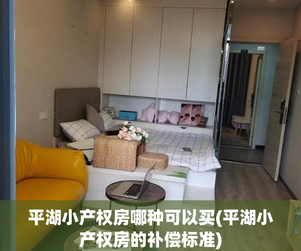 平湖小产权房哪种可以买(平湖小产权房的补偿标准) 平湖小产权房哪种可以买(平湖小产权房的补偿标准)