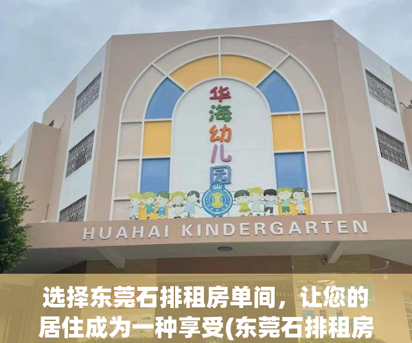 选择东莞石排租房单间，让您的居住成为一种享受(东莞石排租房信息)