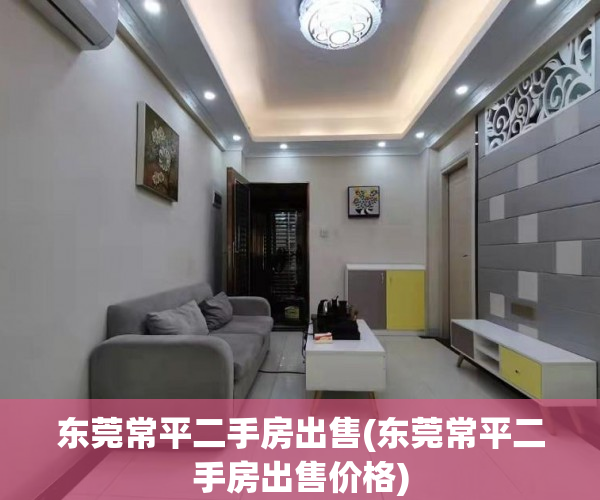 东莞常平二手房出售(东莞常平二手房出售价格)