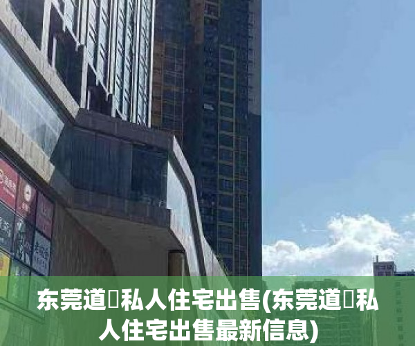 东莞道滘私人住宅出售(东莞道滘私人住宅出售最新信息) 东莞道滘私人住宅出售(东莞道滘私人住宅出售最新信息)