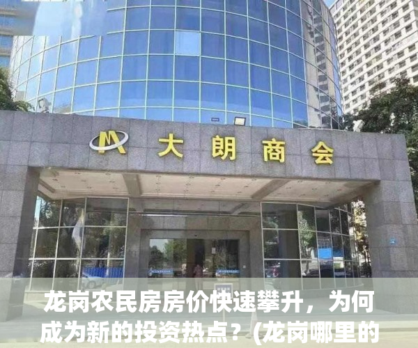 龙岗农民房房价快速攀升，为何成为新的投资热点？(龙岗哪里的农民房租房便宜点)