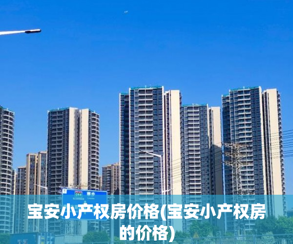 宝安小产权房价格(宝安小产权房的价格) 宝安小产权房价格(宝安小产权房的价格)