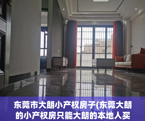 东莞市大朗小产权房子(东莞大朗的小产权房只能大朗的本地人买吗)