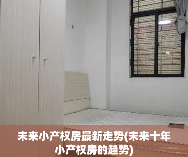 未来小产权房最新走势(未来十年小产权房的趋势) 未来小产权房最新走势(未来十年小产权房的趋势)