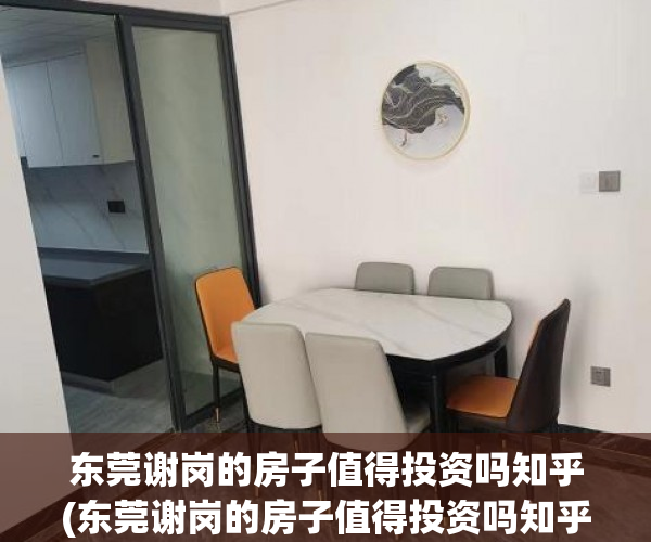 东莞谢岗的房子值得投资吗知乎(东莞谢岗的房子值得投资吗知乎) 东莞谢岗的房子值得投资吗知乎(东莞谢岗的房子值得投资吗知乎)