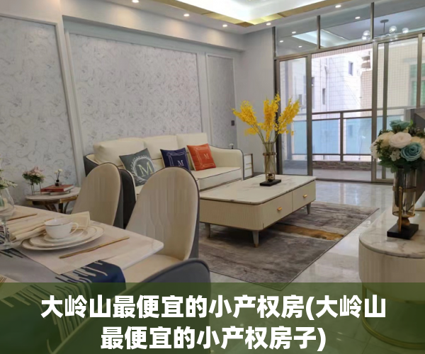 大岭山最便宜的小产权房(大岭山最便宜的小产权房子)