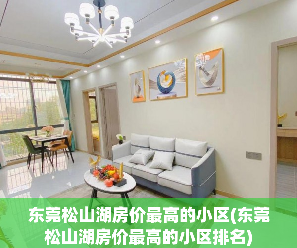 东莞松山湖房价最高的小区(东莞松山湖房价最高的小区排名) 东莞松山湖房价最高的小区(东莞松山湖房价最高的小区排名)