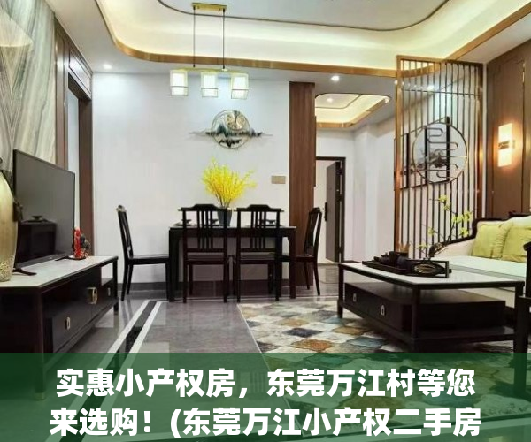 实惠小产权房，东莞万江村等您来选购！(东莞万江小产权二手房出售信息)