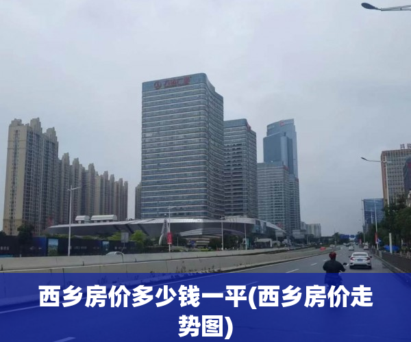 西乡房价多少钱一平(西乡房价走势图)