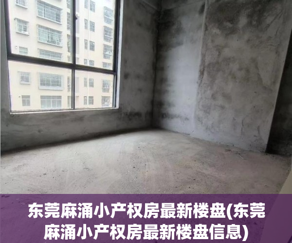 东莞麻涌小产权房最新楼盘(东莞麻涌小产权房最新楼盘信息) 东莞麻涌小产权房最新楼盘(东莞麻涌小产权房最新楼盘信息)