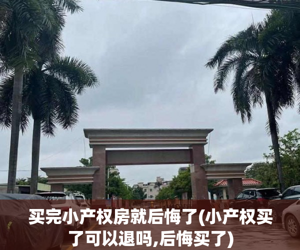 买完小产权房就后悔了(小产权买了可以退吗,后悔买了) 买完小产权房就后悔了(小产权买了可以退吗,后悔买了)