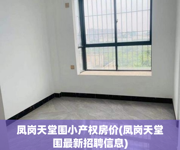 凤岗天堂围小产权房价(凤岗天堂围最新招聘信息) 凤岗天堂围小产权房价(凤岗天堂围最新招聘信息)
