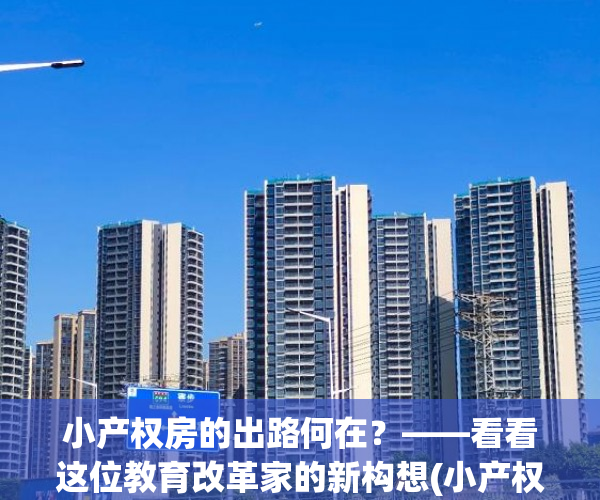 小产权房的出路何在？——看看这位教育改革家的新构想(小产权房问题研究)