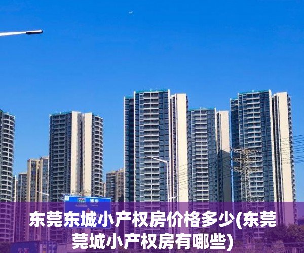 东莞东城小产权房价格多少(东莞莞城小产权房有哪些) 东莞东城小产权房价格多少(东莞莞城小产权房有哪些)