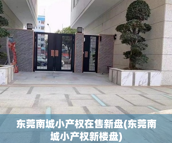 东莞南城小产权在售新盘(东莞南城小产权新楼盘) 东莞南城小产权在售新盘(东莞南城小产权新楼盘)