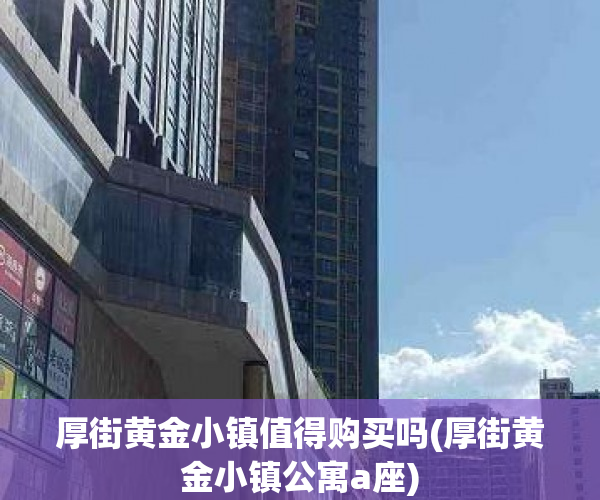 厚街黄金小镇值得购买吗(厚街黄金小镇公寓a座)