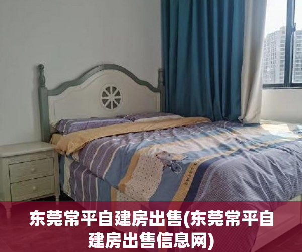 东莞常平自建房出售(东莞常平自建房出售信息网) 东莞常平自建房出售(东莞常平自建房出售信息网)