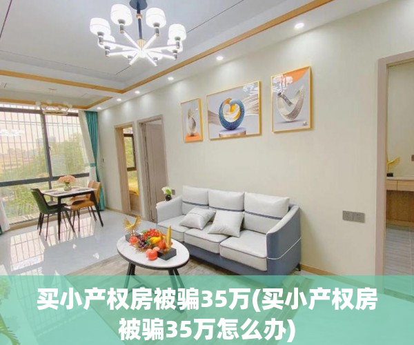 买小产权房被骗35万(买小产权房被骗35万怎么办) 买小产权房被骗35万(买小产权房被骗35万怎么办)
