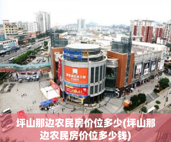 坪山那边农民房价位多少(坪山那边农民房价位多少钱) 坪山那边农民房价位多少(坪山那边农民房价位多少钱)