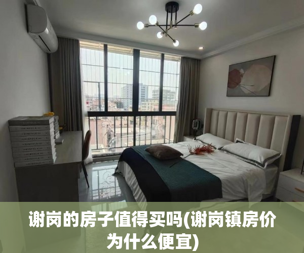 谢岗的房子值得买吗(谢岗镇房价为什么便宜) 谢岗的房子值得买吗(谢岗镇房价为什么便宜)