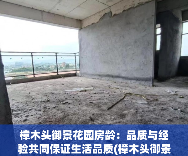 樟木头御景花园房龄：品质与经验共同保证生活品质(樟木头御景花园高层房价)