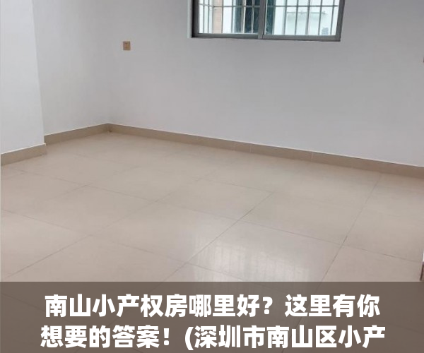南山小产权房哪里好？这里有你想要的答案！(深圳市南山区小产权房价多少)