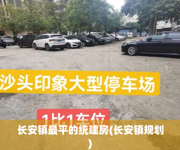长安镇最平的统建房(长安镇规划)