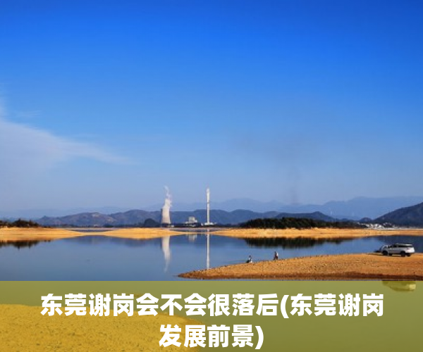 东莞谢岗会不会很落后(东莞谢岗发展前景) 东莞谢岗会不会很落后(东莞谢岗发展前景)
