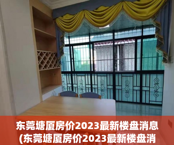 东莞塘厦房价2023最新楼盘消息(东莞塘厦房价2023最新楼盘消息及价格) 东莞塘厦房价2023最新楼盘消息(东莞塘厦房价2023最新楼盘消息及价格)