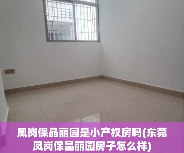凤岗保晶丽园是小产权房吗(东莞凤岗保晶丽园房子怎么样) 凤岗保晶丽园是小产权房吗(东莞凤岗保晶丽园房子怎么样)