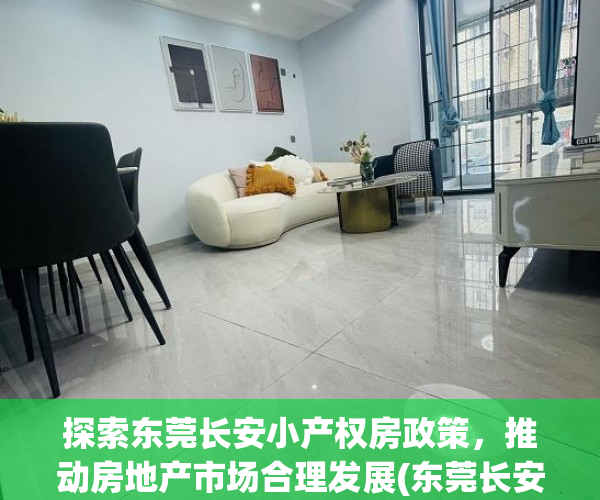 探索东莞长安小产权房政策，推动房地产市场合理发展(东莞长安小产权房有哪些)