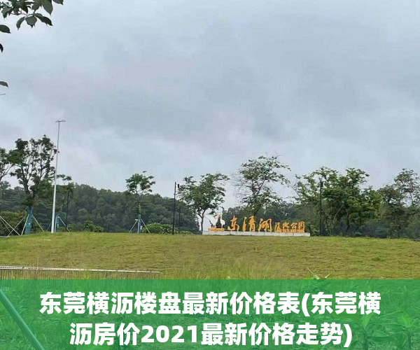 东莞横沥楼盘最新价格表(东莞横沥房价2021最新价格走势) 东莞横沥楼盘最新价格表(东莞横沥房价2021最新价格走势)