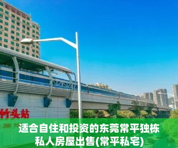 适合自住和投资的东莞常平独栋私人房屋出售(常平私宅)