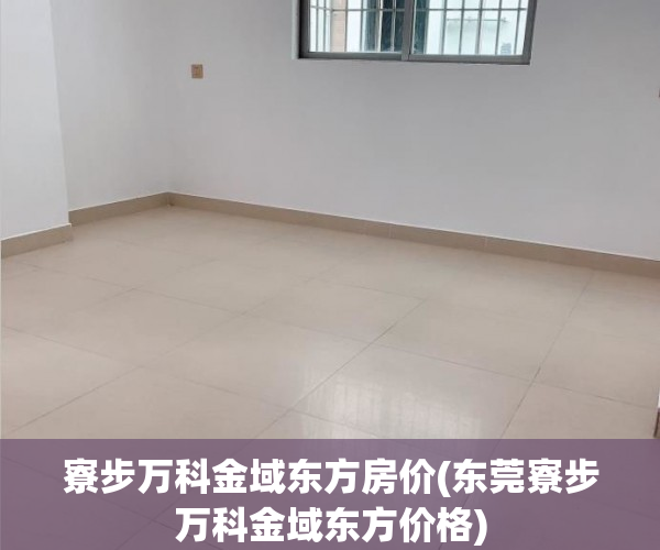 寮步万科金域东方房价(东莞寮步万科金域东方价格) 寮步万科金域东方房价(东莞寮步万科金域东方价格)