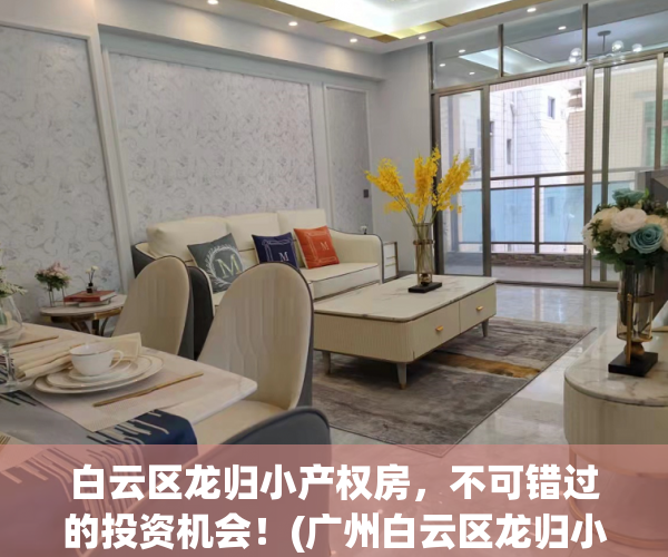 白云区龙归小产权房，不可错过的投资机会！(广州白云区龙归小产权房)