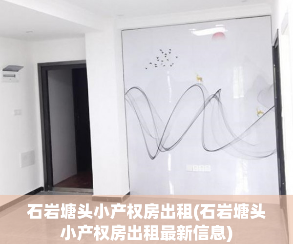 石岩塘头小产权房出租(石岩塘头小产权房出租最新信息)