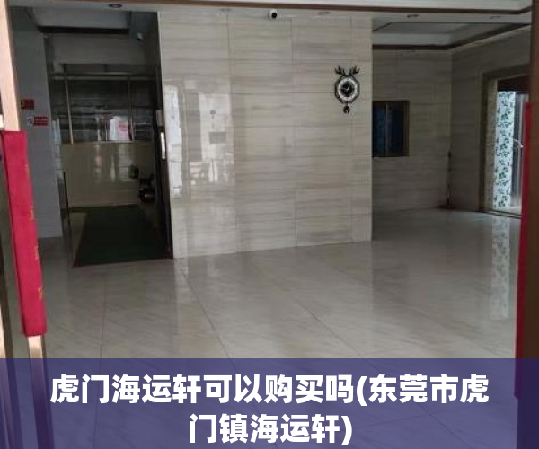 虎门海运轩可以购买吗(东莞市虎门镇海运轩) 虎门海运轩可以购买吗(东莞市虎门镇海运轩)