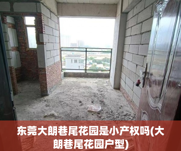 东莞大朗巷尾花园是小产权吗(大朗巷尾花园户型) 东莞大朗巷尾花园是小产权吗(大朗巷尾花园户型)