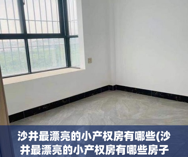 沙井最漂亮的小产权房有哪些(沙井最漂亮的小产权房有哪些房子) 沙井最漂亮的小产权房有哪些(沙井最漂亮的小产权房有哪些房子)