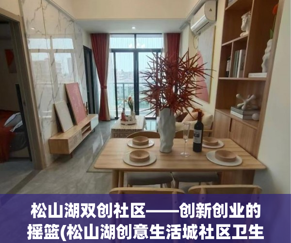 松山湖双创社区——创新创业的摇篮(松山湖创意生活城社区卫生服务中心电话)