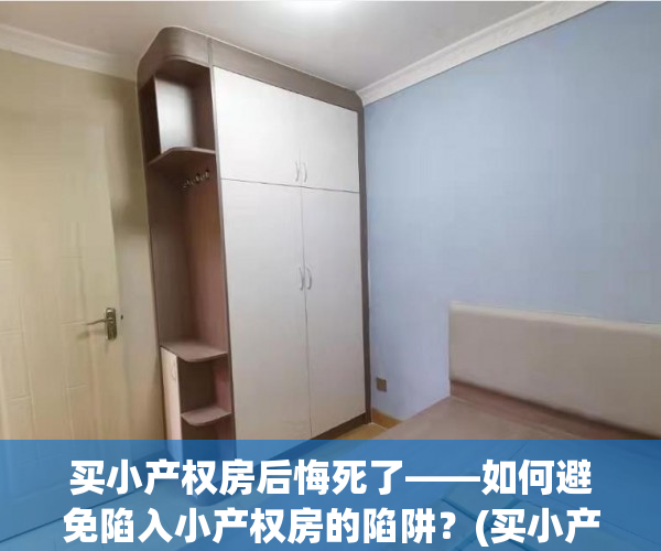 买小产权房后悔死了——如何避免陷入小产权房的陷阱？(买小产权房怎样保护)
