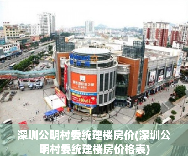 深圳公明村委统建楼房价(深圳公明村委统建楼房价格表) 深圳公明村委统建楼房价(深圳公明村委统建楼房价格表)